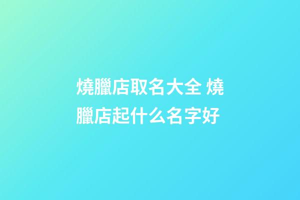 燒臘店取名大全 燒臘店起什么名字好-第1張-店鋪起名-玄機派